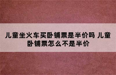 儿童坐火车买卧铺票是半价吗 儿童卧铺票怎么不是半价